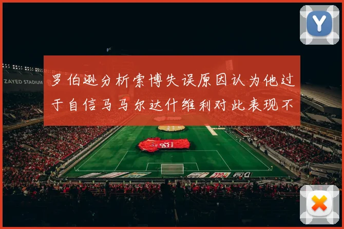 罗伯逊分析索博失误原因认为他过于自信马马尔达什维利对此表现不满