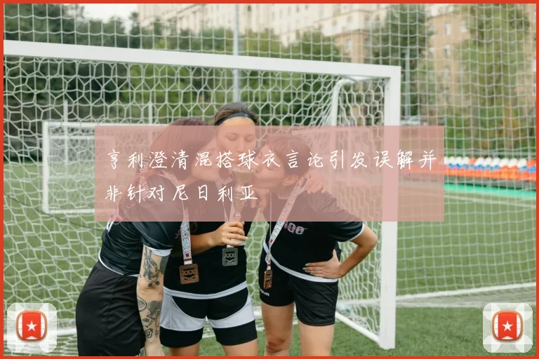 亨利澄清混搭球衣言论引发误解并非针对尼日利亚