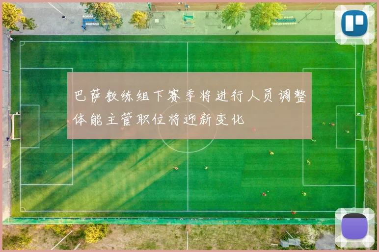 巴萨教练组下赛季将进行人员调整体能主管职位将迎新变化