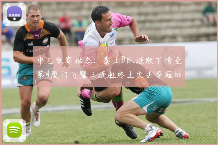 中乙联赛动态：泰山B队连败下滑至第4厦门飞鹭三连胜终止失去争冠机会