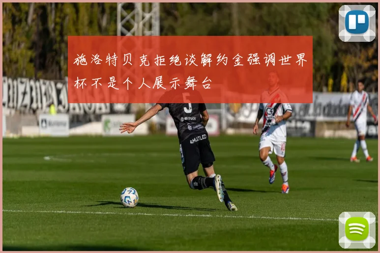 施洛特贝克拒绝谈解约金强调世界杯不是个人展示舞台