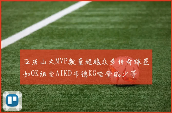 亚历山大MVP数量超越众多传奇球星如OK组合AIKD韦德KG哈登威少等