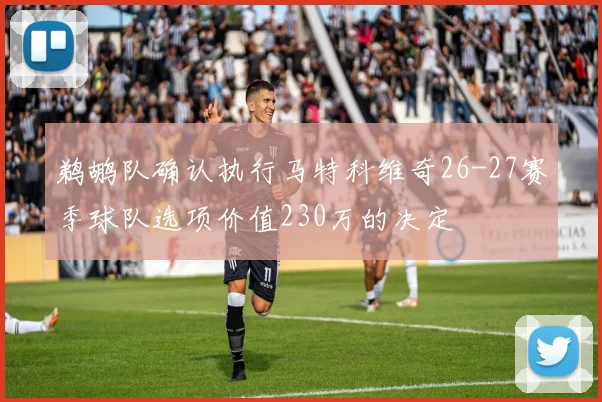 鹈鹕队确认执行马特科维奇26-27赛季球队选项价值230万的决定
