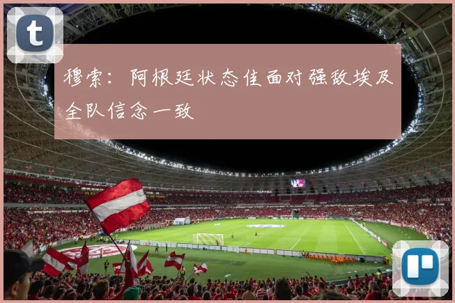 穆索：阿根廷状态佳面对强敌埃及全队信念一致