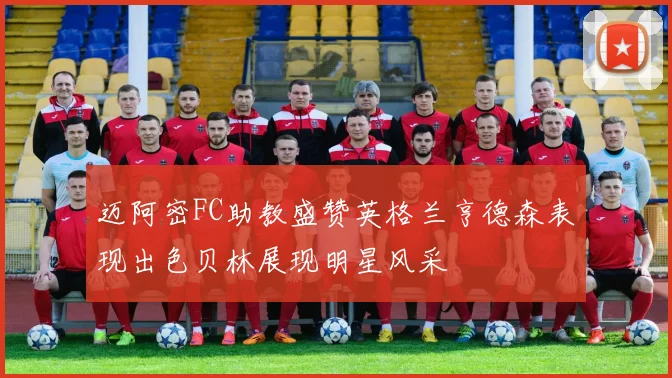 迈阿密FC助教盛赞英格兰亨德森表现出色贝林展现明星风采