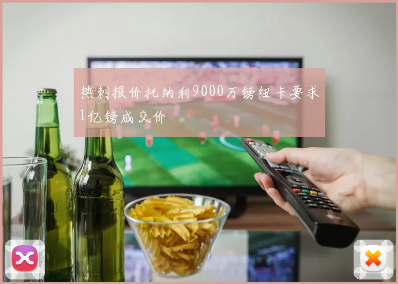 热刺报价托纳利9000万镑纽卡要求1亿镑成交价