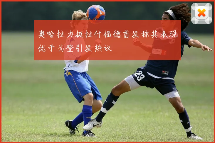 奥哈拉力挺拉什福德首发称其表现优于戈登引发热议