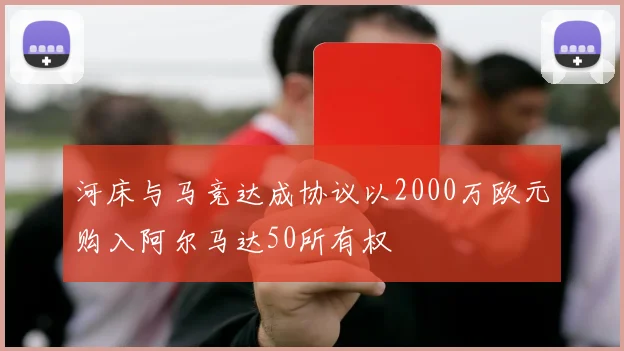 河床与马竞达成协议以2000万欧元购入阿尔马达50所有权