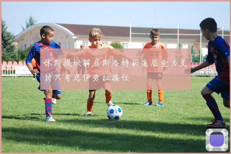 休斯提议解雇斯洛特获高层全力支持只考虑伊劳拉接任