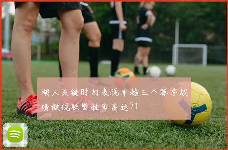 湖人关键时刻表现卓越三个赛季战绩傲视联盟胜率高达71